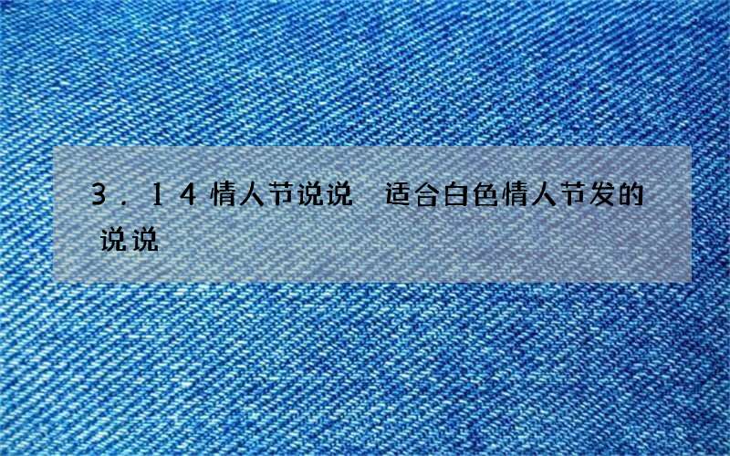 3.14情人节说说 适合白色情人节发的说说